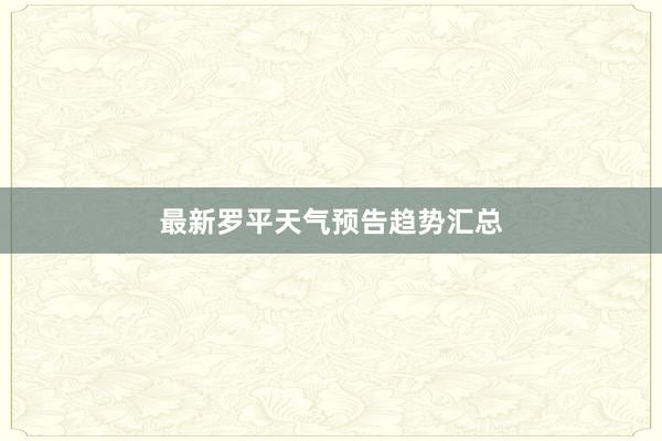 最新罗平天气预告趋势汇总